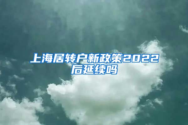 上海居转户新政策2022后延续吗