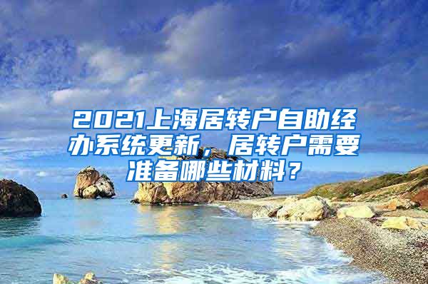 2021上海居转户自助经办系统更新，居转户需要准备哪些材料？