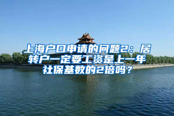 上海户口申请的问题2：居转户一定要工资是上一年社保基数的2倍吗？