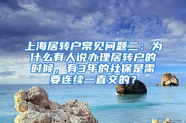 上海居转户常见问题二：为什么有人说办理居转户的时候，有3年的社保是需要连续一直交的？