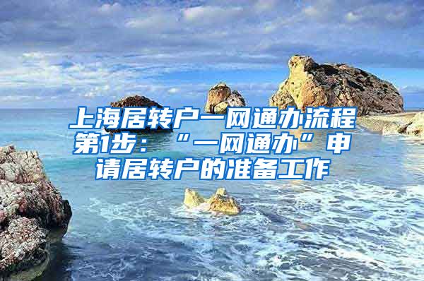 上海居转户一网通办流程第1步：“一网通办”申请居转户的准备工作