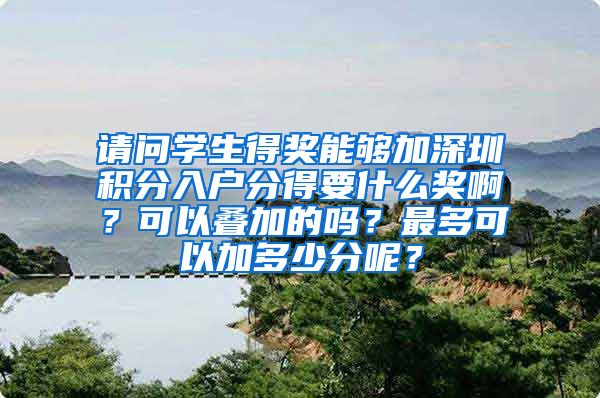 请问学生得奖能够加深圳积分入户分得要什么奖啊？可以叠加的吗？最多可以加多少分呢？