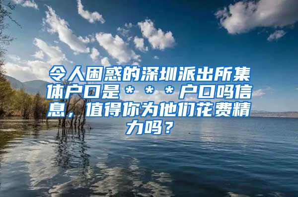 令人困惑的深圳派出所集体户口是＊＊＊户口吗信息，值得你为他们花费精力吗？