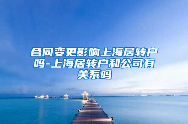 合同变更影响上海居转户吗-上海居转户和公司有关系吗