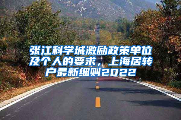 张江科学城激励政策单位及个人的要求，上海居转户最新细则2022