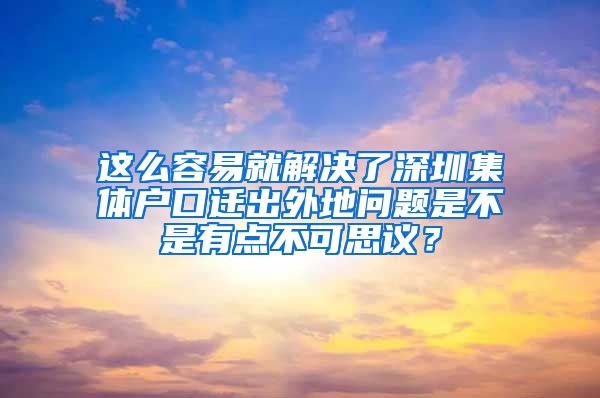 这么容易就解决了深圳集体户口迁出外地问题是不是有点不可思议？