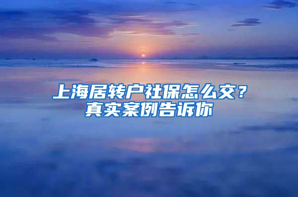 上海居转户社保怎么交？真实案例告诉你