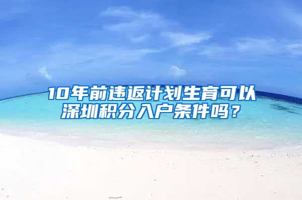 10年前违返计划生育可以深圳积分入户条件吗？