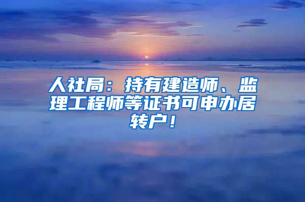 人社局：持有建造师、监理工程师等证书可申办居转户！