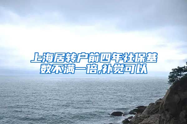 上海居转户前四年社保基数不满一倍,补觉可以