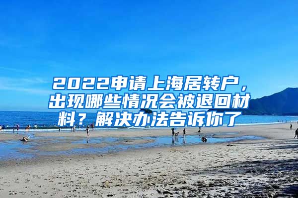 2022申请上海居转户，出现哪些情况会被退回材料？解决办法告诉你了