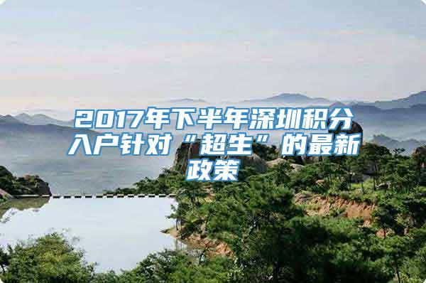 2017年下半年深圳积分入户针对“超生”的最新政策