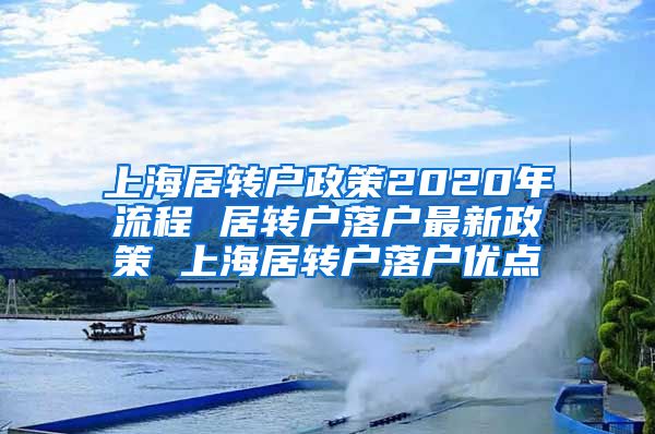 上海居转户政策2020年流程 居转户落户最新政策 上海居转户落户优点