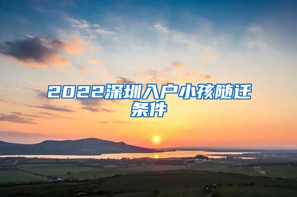 2022深圳入户小孩随迁条件