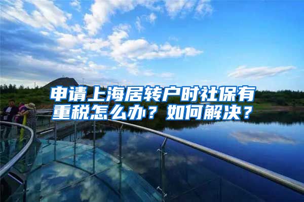 申请上海居转户时社保有重税怎么办？如何解决？