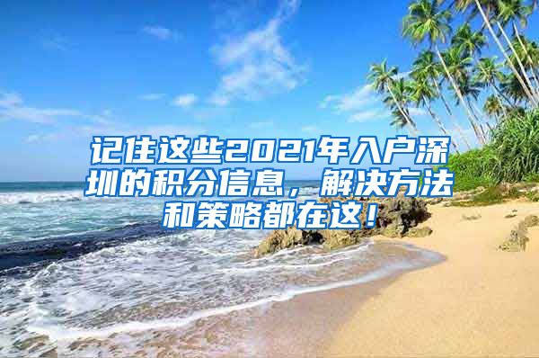 记住这些2021年入户深圳的积分信息，解决方法和策略都在这！