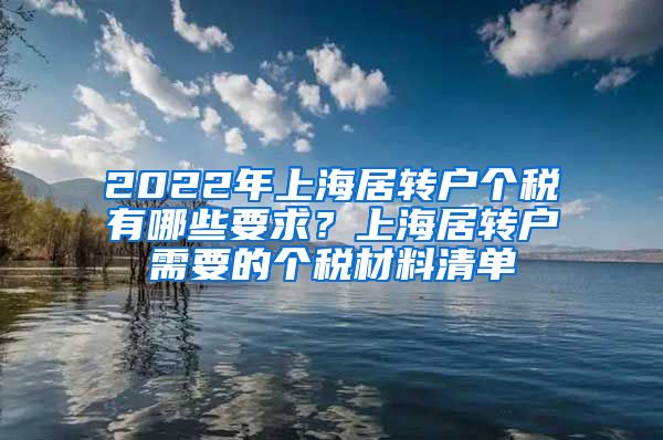 2022年上海居转户个税有哪些要求？上海居转户需要的个税材料清单