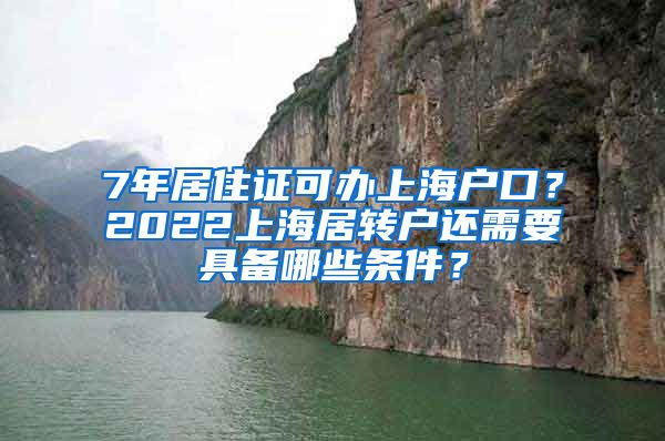 7年居住证可办上海户口？2022上海居转户还需要具备哪些条件？