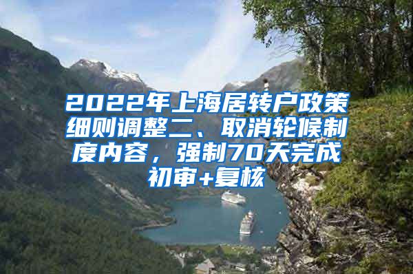 2022年上海居转户政策细则调整二、取消轮候制度内容，强制70天完成初审+复核