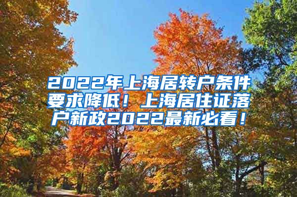 2022年上海居转户条件要求降低！上海居住证落户新政2022最新必看！