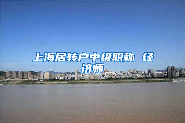 上海居转户中级职称 经济师