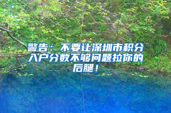 警告：不要让深圳市积分入户分数不够问题拉你的后腿！