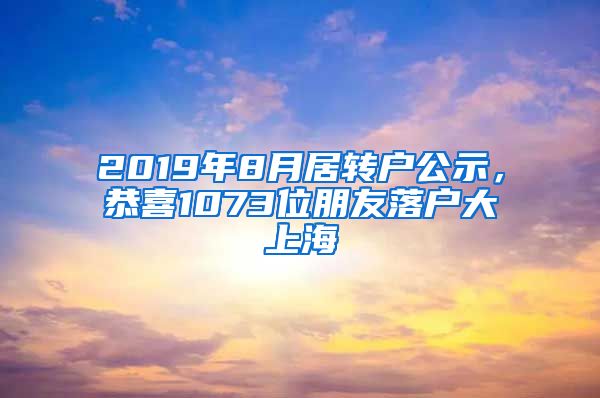 2019年8月居转户公示，恭喜1073位朋友落户大上海