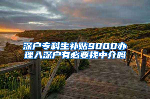 深户专科生补贴9000办理入深户有必要找中介吗