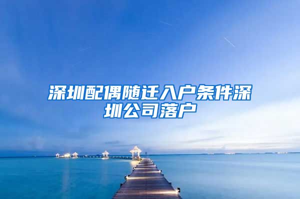 深圳配偶随迁入户条件深圳公司落户