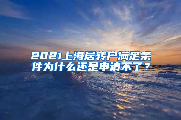 2021上海居转户满足条件为什么还是申请不了？