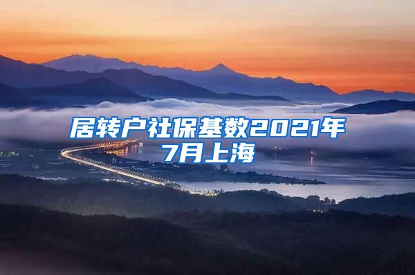 居转户社保基数2021年7月上海