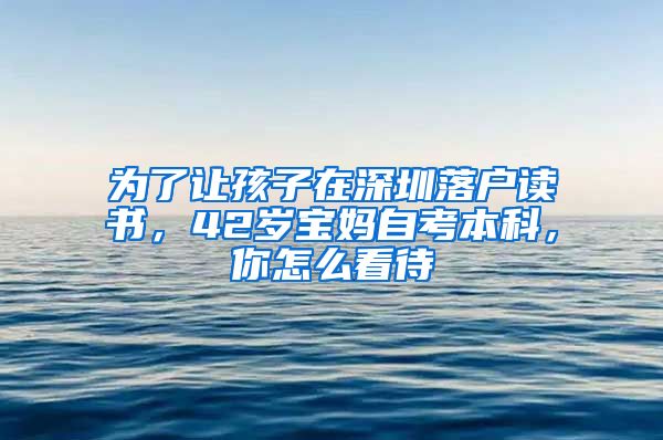 为了让孩子在深圳落户读书，42岁宝妈自考本科，你怎么看待