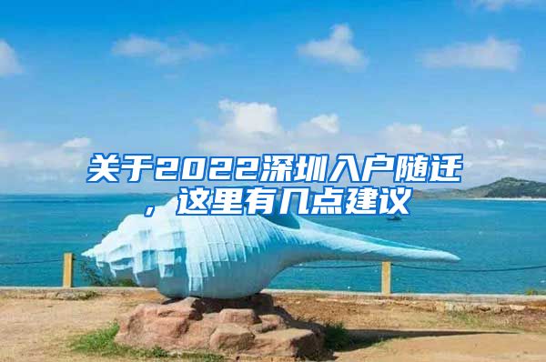 关于2022深圳入户随迁，这里有几点建议