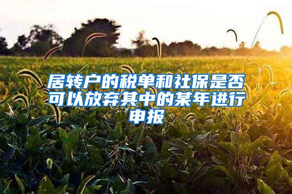 居转户的税单和社保是否可以放弃其中的某年进行申报