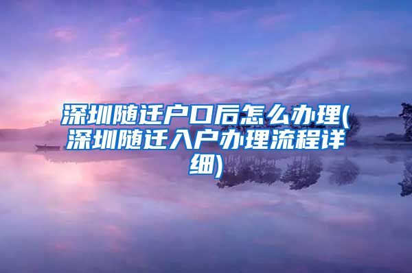 深圳随迁户口后怎么办理(深圳随迁入户办理流程详细)