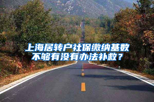 上海居转户社保缴纳基数不够有没有办法补救？