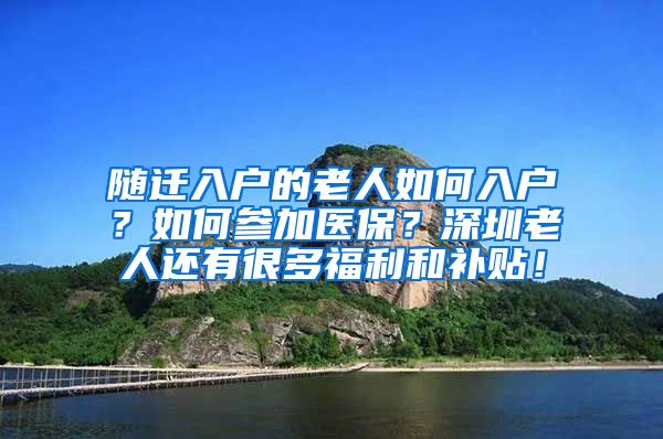 随迁入户的老人如何入户？如何参加医保？深圳老人还有很多福利和补贴！