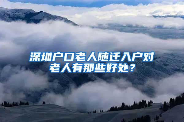 深圳户口老人随迁入户对老人有那些好处？