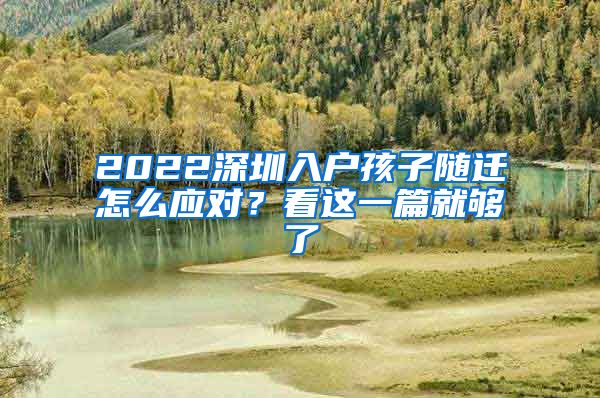 2022深圳入户孩子随迁怎么应对？看这一篇就够了