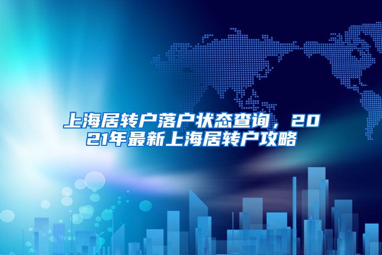 上海居转户落户状态查询，2021年最新上海居转户攻略