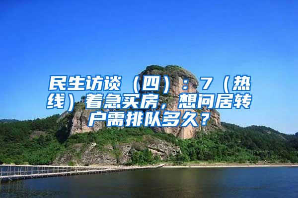 民生访谈（四）：7（热线）着急买房，想问居转户需排队多久？