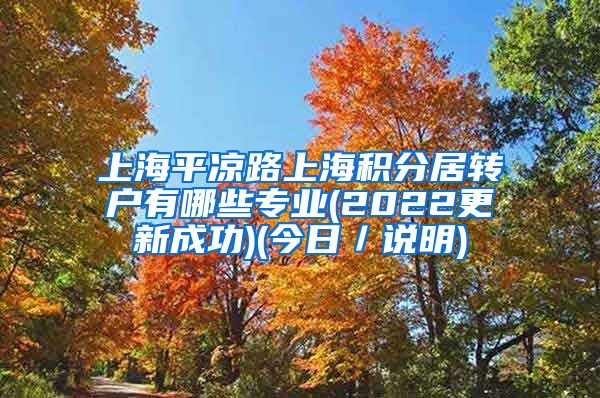 上海平凉路上海积分居转户有哪些专业(2022更新成功)(今日／说明)