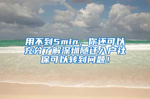 用不到5min，你还可以充分了解深圳随迁入户社保可以转到问题！