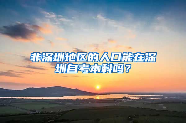 非深圳地区的人口能在深圳自考本科吗？