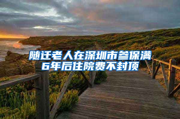 随迁老人在深圳市参保满6年后住院费不封顶