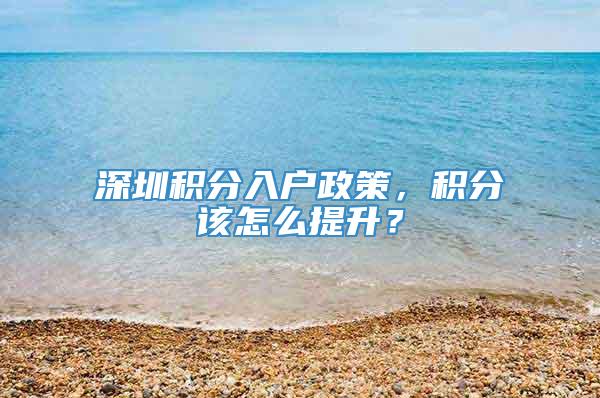 深圳积分入户政策，积分该怎么提升？