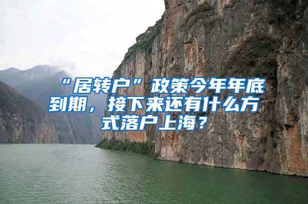 “居转户”政策今年年底到期，接下来还有什么方式落户上海？