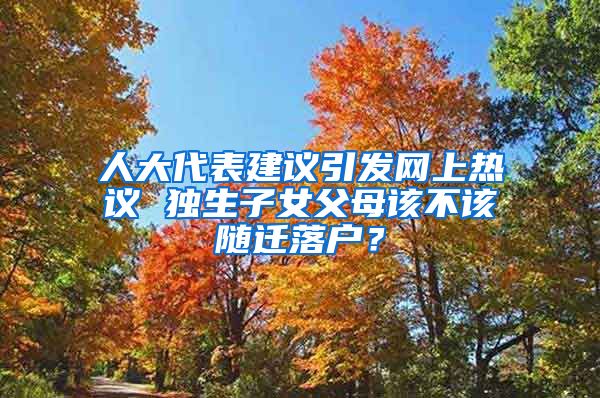 人大代表建议引发网上热议 独生子女父母该不该随迁落户？