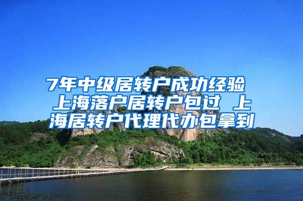 7年中级居转户成功经验 上海落户居转户包过 上海居转户代理代办包拿到