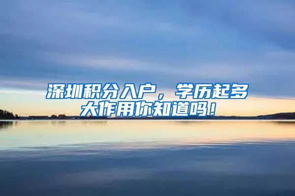 深圳积分入户，学历起多大作用你知道吗！